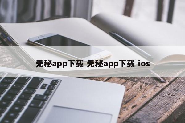 无秘app下载（无秘app改名叫什么了）